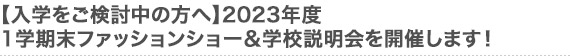 【入学をご検討中の方へ】2023年度　1学期末ファッションショー＆学校説明会を開催します！