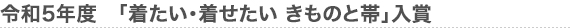 令和5年度　「着たい･着せたい きものと帯」入賞